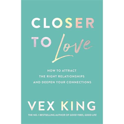 Closer to Love : How to Attract the Right Relationships and Deepen Your Connections